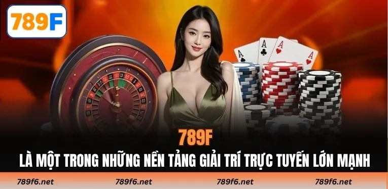 789F là một trong những nền tảng giải trí trực tuyến lớn mạnh
