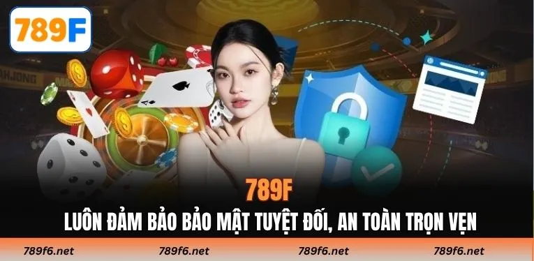 789F luôn đảm bảo bảo mật tuyệt đối, an toàn trọn vẹn