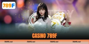 Casino 789F – Sân Chơi Đẳng Cấp Mở Ra Chuẩn Mực Giải Trí Mới