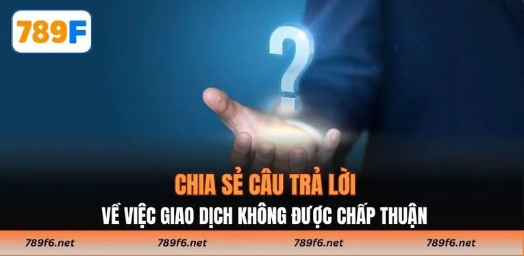 Chia sẻ câu trả lời về việc giao dịch không được chấp thuận