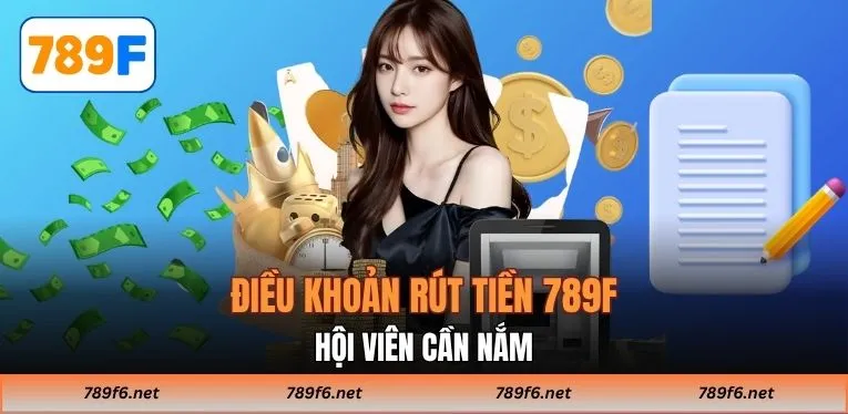 Điều khoản rút tiền 789F hội viên cần nắm
