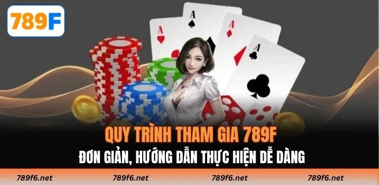 Quy trình tham gia 789F đơn giản, hướng dẫn thực hiện dễ dàng