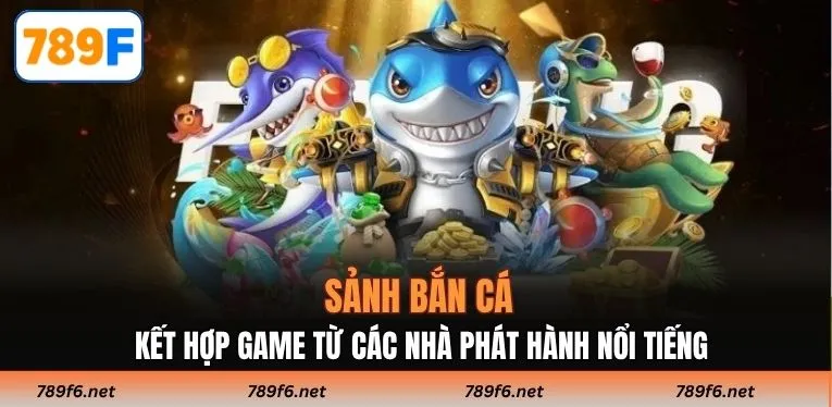 Sảnh bắn cá kết hợp game từ các nhà phát hành nổi tiếng