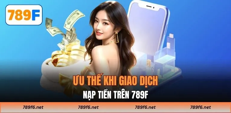 Ưu thế khi giao dịch nạp tiền trên 789F