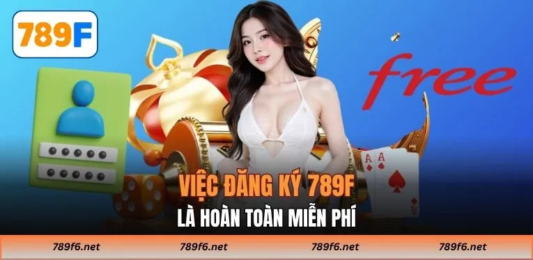 Việc đăng ký 789F là hoàn toàn miễn phí